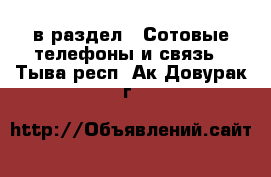  в раздел : Сотовые телефоны и связь . Тыва респ.,Ак-Довурак г.